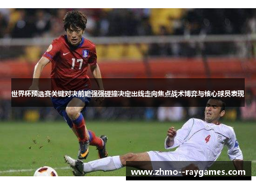 世界杯预选赛关键对决前瞻强强碰撞决定出线走向焦点战术博弈与核心球员表现