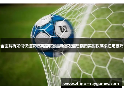 全面解析如何快速获取英超联赛最新赛况信息指南实时权威渠道与技巧