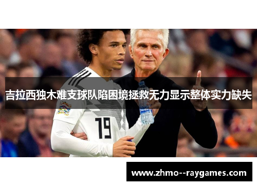 吉拉西独木难支球队陷困境拯救无力显示整体实力缺失