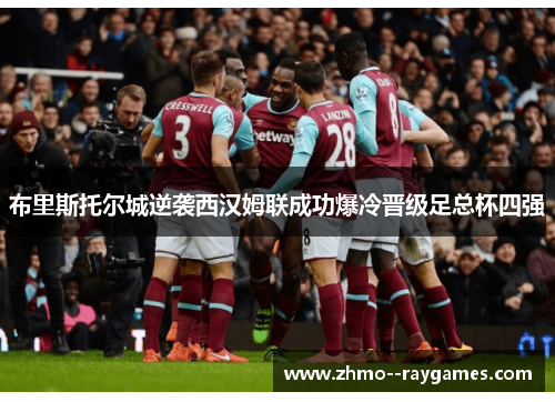 布里斯托尔城逆袭西汉姆联成功爆冷晋级足总杯四强 布里斯托尔城逆袭西汉姆联成功爆冷晋级足总杯四强