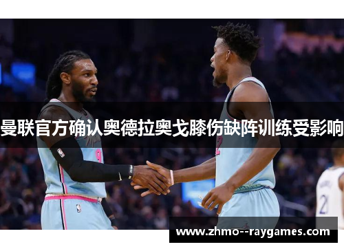 曼联官方确认奥德拉奥戈膝伤缺阵训练受影响