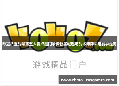 欧冠八强战聚焦五大看点豪门争锋新星崛起与战术博弈决定赛季走向 欧冠八强战聚焦五大看点豪门争锋新星崛起与战术博弈决定赛季走向