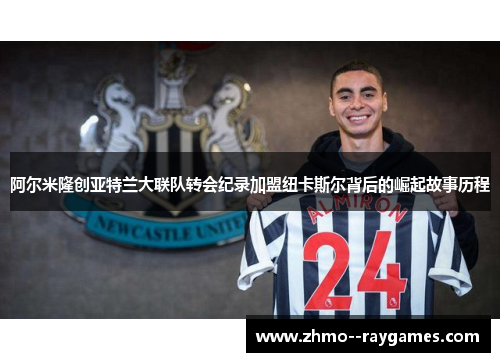 阿尔米隆创亚特兰大联队转会纪录加盟纽卡斯尔背后的崛起故事历程