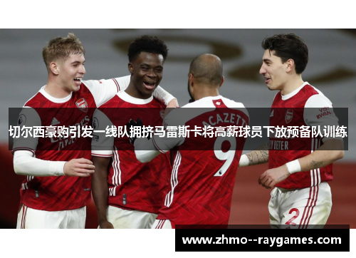 切尔西豪购引发一线队拥挤马雷斯卡将高薪球员下放预备队训练