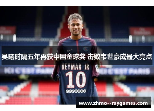 吴曦时隔五年再获中国金球奖 击败韦世豪成最大亮点