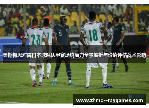 奥斯梅恩对阵日本球队法甲赛场统治力全景解析与价值评估战术影响