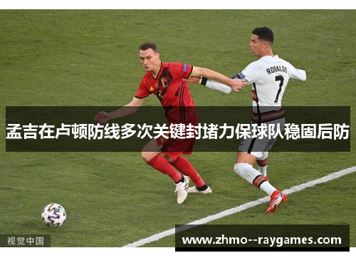 孟吉在卢顿防线多次关键封堵力保球队稳固后防