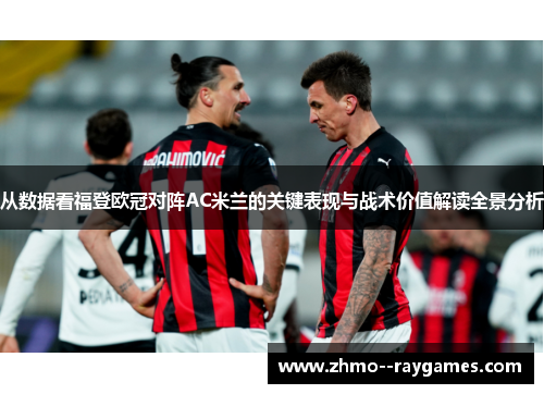 从数据看福登欧冠对阵AC米兰的关键表现与战术价值解读全景分析 从数据看福登欧冠对阵AC米兰的关键表现与战术价值解读全景分析