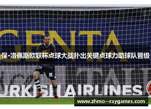 保·洛佩斯欧联杯点球大战扑出关键点球力助球队晋级
