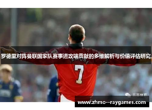 罗德里对阵曼联国家队赛事进攻端贡献的多维解析与价值评估研究 罗德里对阵曼联国家队赛事进攻端贡献的多维解析与价值评估研究